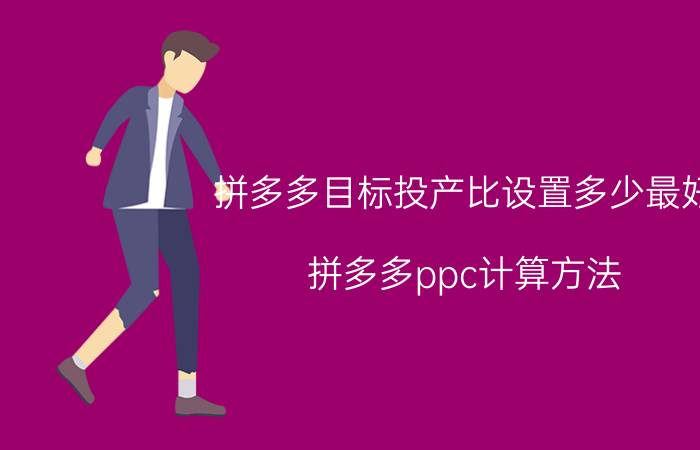 拼多多目标投产比设置多少最好 拼多多ppc计算方法？